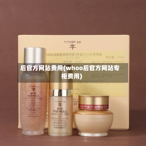 后官方网站费用(whoo后官方网站专柜费用)-第3张图片