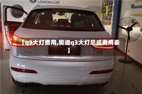 【q3大灯费用,奥迪q3大灯总成费用表】-第2张图片