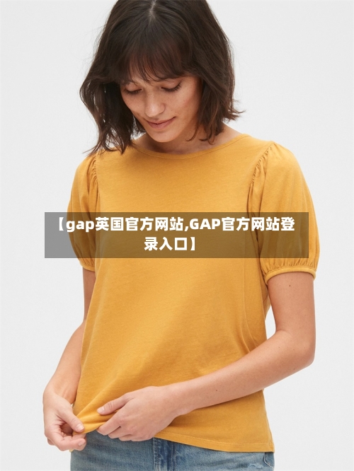 【gap英国官方网站,GAP官方网站登录入口】-第2张图片