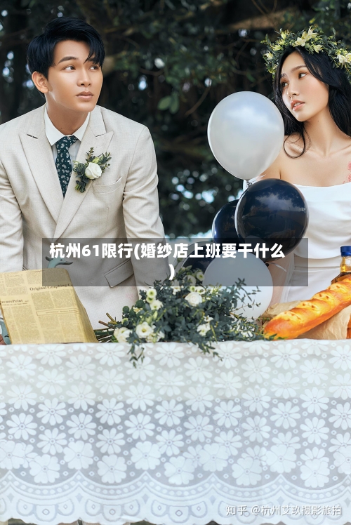 杭州61限行(婚纱店上班要干什么)