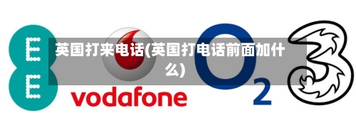 英国打来电话(英国打电话前面加什么)
