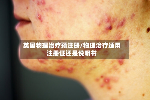 英国物理治疗预注册/物理治疗适用注册证还是说明书