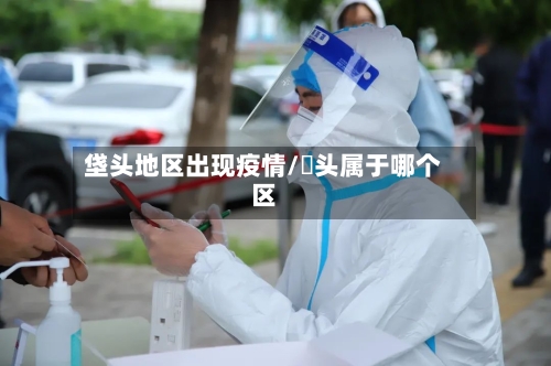垡头地区出现疫情/垈头属于哪个区