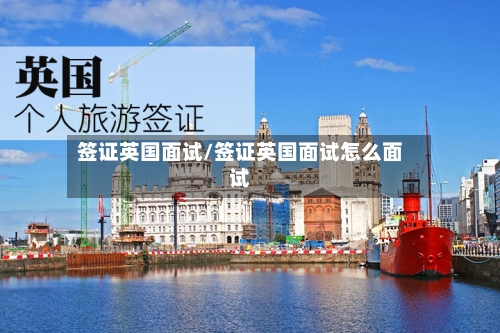 签证英国面试/签证英国面试怎么面试