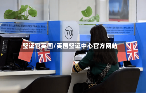 签证官英国/英国签证中心官方网站