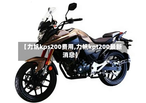 【力帆kps200费用,力帆kpt200最新消息】