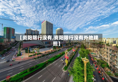 【资阳限行没有,资阳限行没有外地牌照】