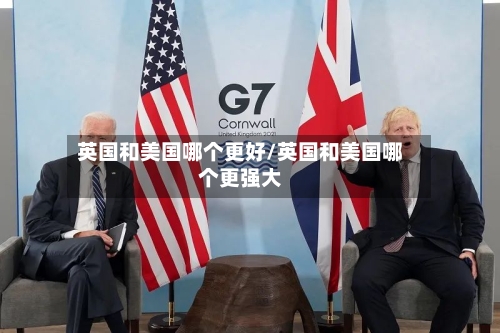 英国和美国哪个更好/英国和美国哪个更强大-第2张图片