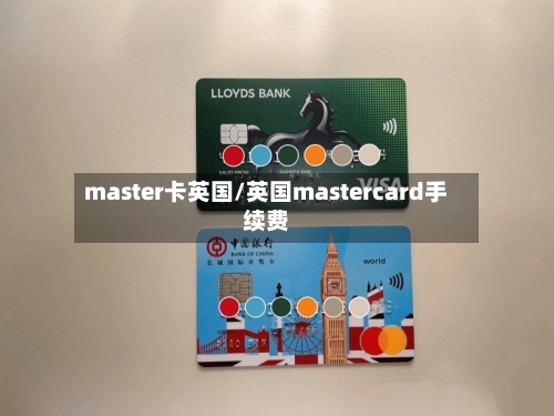 master卡英国/英国mastercard手续费