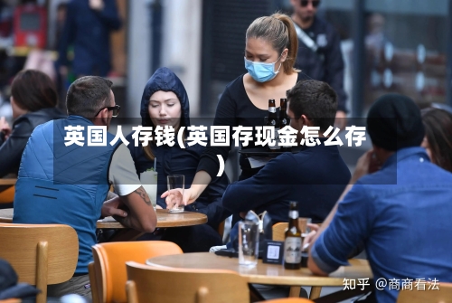 英国人存钱(英国存现金怎么存)-第2张图片