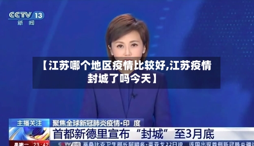 【江苏哪个地区疫情比较好,江苏疫情封城了吗今天】-第3张图片