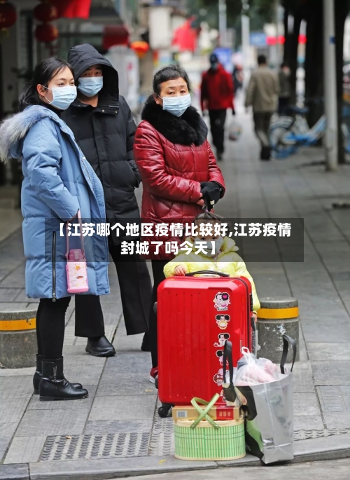 【江苏哪个地区疫情比较好,江苏疫情封城了吗今天】