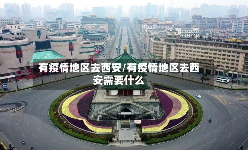 有疫情地区去西安/有疫情地区去西安需要什么-第2张图片