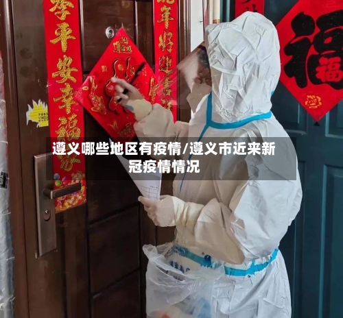遵义哪些地区有疫情/遵义市近来新冠疫情情况-第3张图片