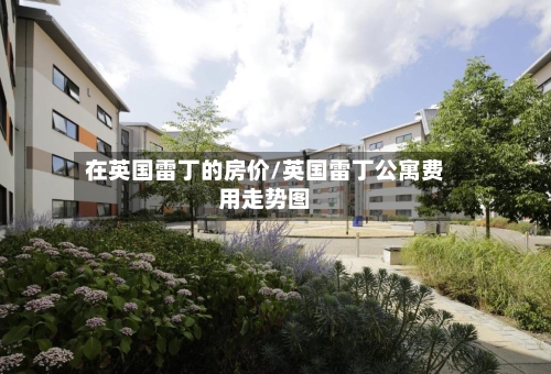 在英国雷丁的房价/英国雷丁公寓费用走势图