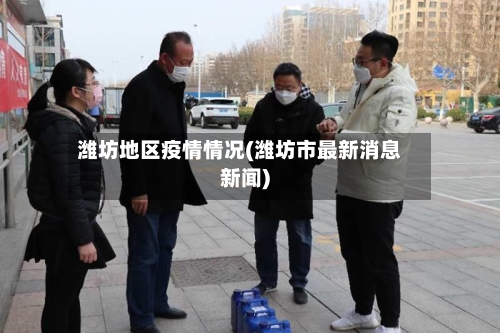 潍坊地区疫情情况(潍坊市最新消息新闻)-第2张图片