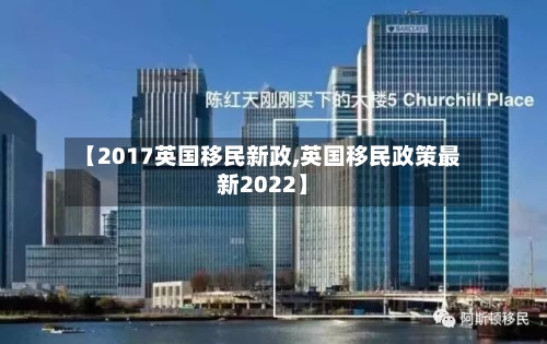 【2017英国移民新政,英国移民政策最新2022】
