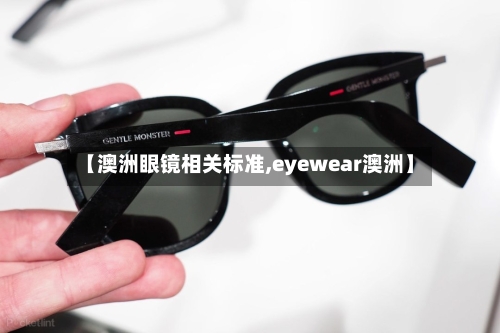 【澳洲眼镜相关标准,eyewear澳洲】-第2张图片