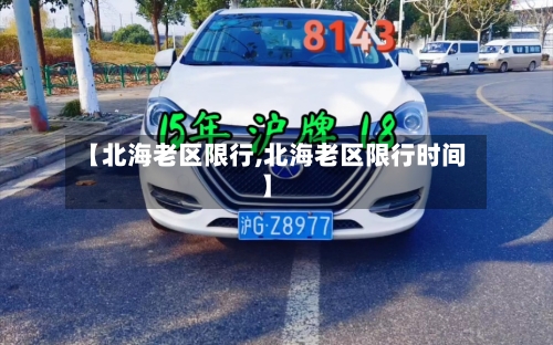 【北海老区限行,北海老区限行时间】-第2张图片