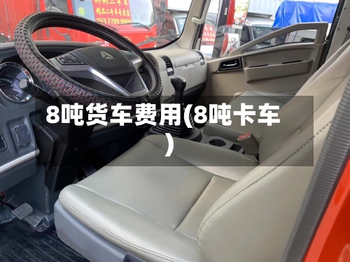 8吨货车费用(8吨卡车)-第2张图片
