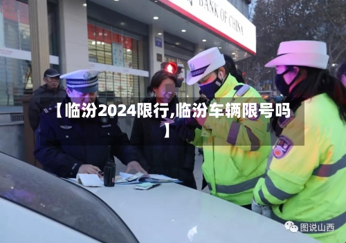 【临汾2024限行,临汾车辆限号吗】