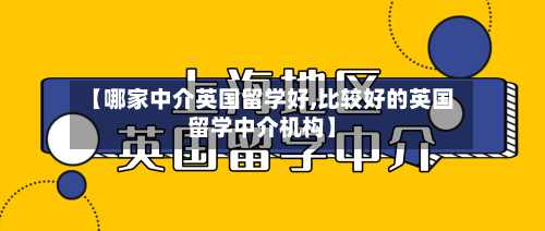 【哪家中介英国留学好,比较好的英国留学中介机构】
