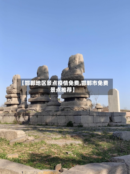 【邯郸地区景点疫情免费,邯郸市免费景点推荐】