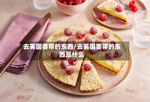 去英国要带的东西/去英国要带的东西是什么-第2张图片