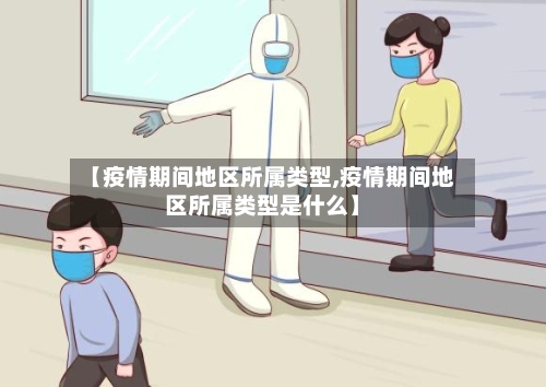 【疫情期间地区所属类型,疫情期间地区所属类型是什么】