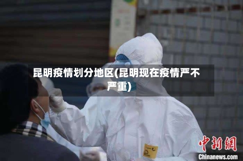 昆明疫情划分地区(昆明现在疫情严不严重)