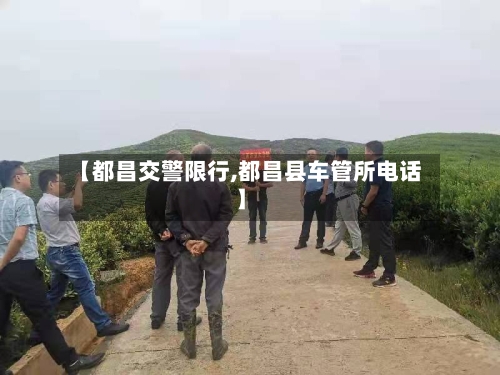 【都昌交警限行,都昌县车管所电话】