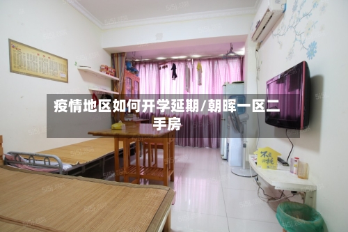 疫情地区如何开学延期/朝晖一区二手房