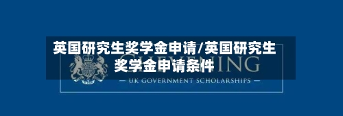 英国研究生奖学金申请/英国研究生奖学金申请条件-第2张图片