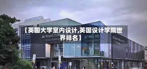 【英国大学室内设计,英国设计学院世界排名】-第3张图片