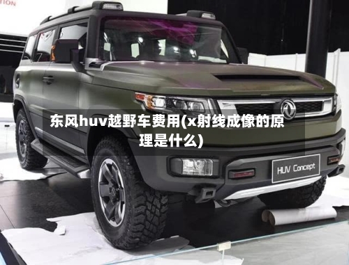 东风huv越野车费用(x射线成像的原理是什么)