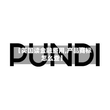 【英国读金融费用,产品商标怎么查】-第2张图片