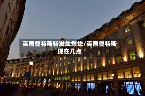 英国曼特斯特发生爆炸/英国曼特斯现在几点