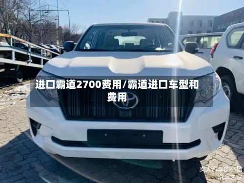 进口霸道2700费用/霸道进口车型和费用