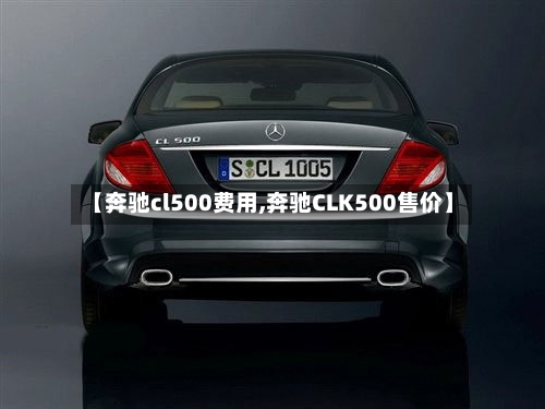 【奔驰cl500费用,奔驰CLK500售价】-第2张图片