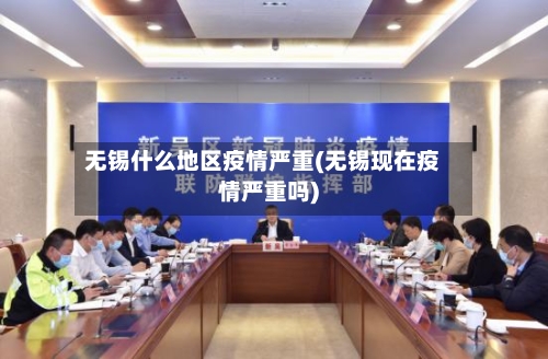 无锡什么地区疫情严重(无锡现在疫情严重吗)-第3张图片