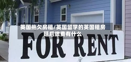 英国拖欠房租/英国留学的英国租房延后缴费有什么-第2张图片