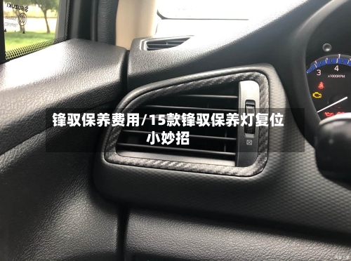锋驭保养费用/15款锋驭保养灯复位小妙招-第2张图片