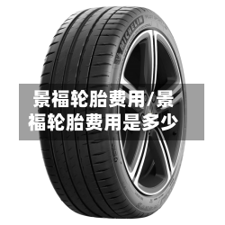 景福轮胎费用/景福轮胎费用是多少