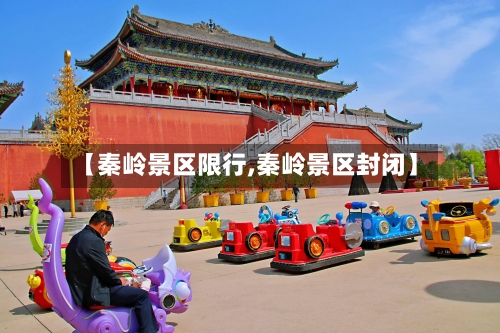 【秦岭景区限行,秦岭景区封闭】-第3张图片