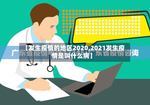 【发生疫情的地区2020,2021发生疫情是叫什么病】