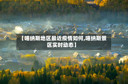 【喀纳斯地区最近疫情如何,喀纳斯景区实时动态】-第2张图片
