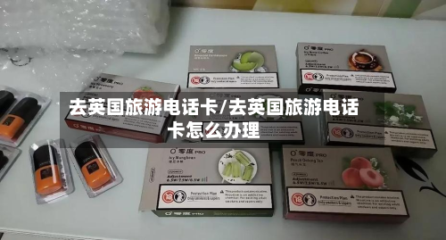 去英国旅游电话卡/去英国旅游电话卡怎么办理