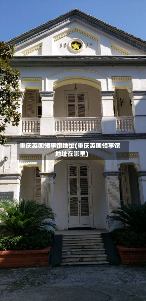 重庆英国领事馆地址(重庆英国领事馆地址在哪里)-第3张图片