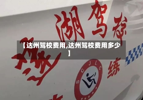 【达州驾校费用,达州驾校费用多少】-第2张图片