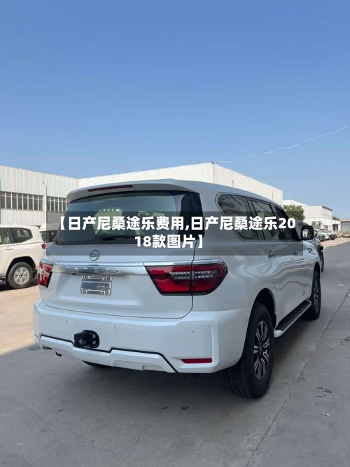 【日产尼桑途乐费用,日产尼桑途乐2018款图片】